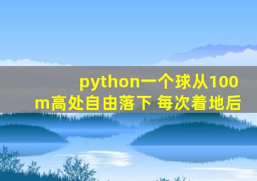 python一个球从100m高处自由落下 每次着地后